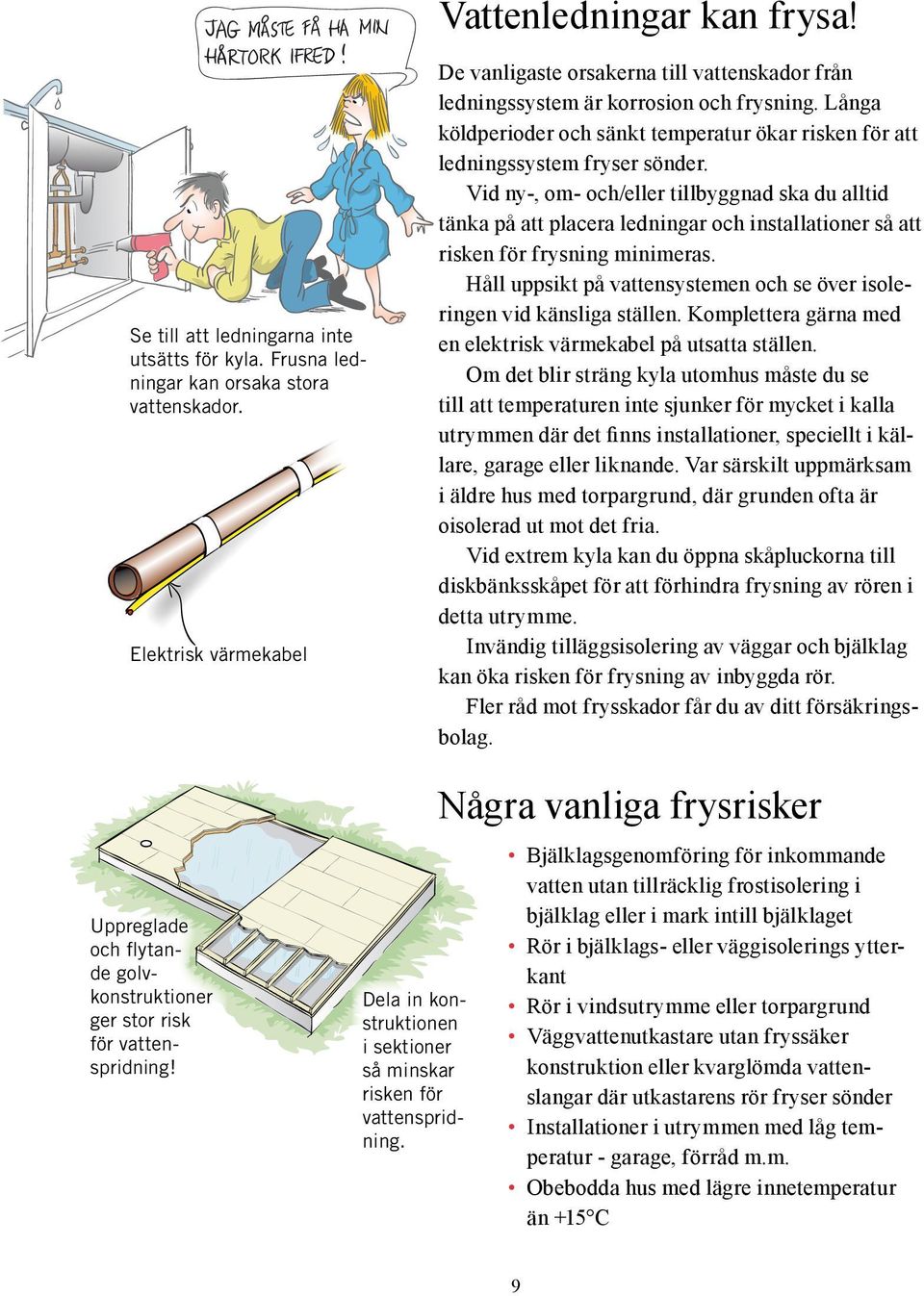 Vid ny-, om- och/eller tillbyggnad ska du alltid tänka på att placera ledningar och installationer så att risken för frysning minimeras.