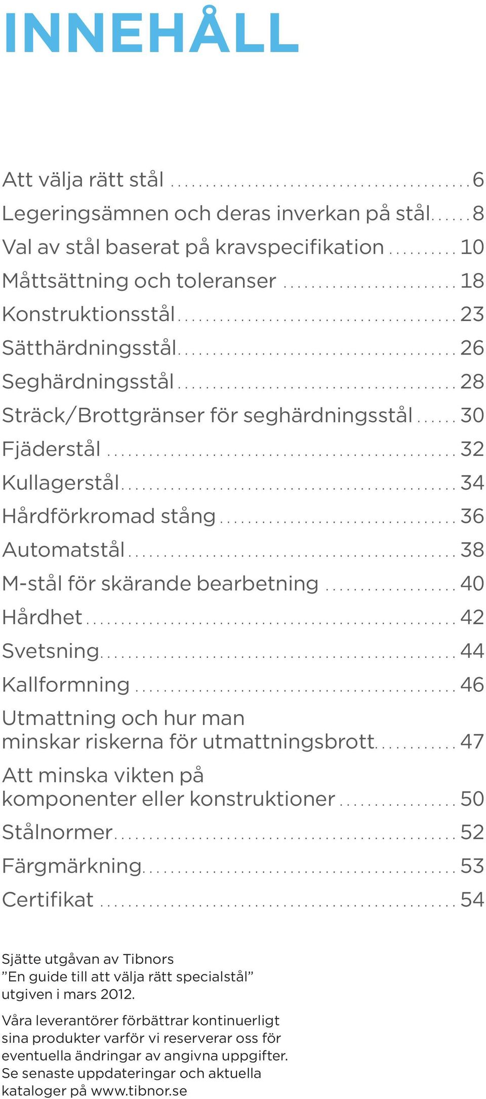 ..42 Svetsning...44 Kallformning...46 Utmattning och hur man minskar riskerna för utmattningsbrott...47 Att minska vikten på komponenter eller konstruktioner...50 Stålnormer...52 Färgmärkning.