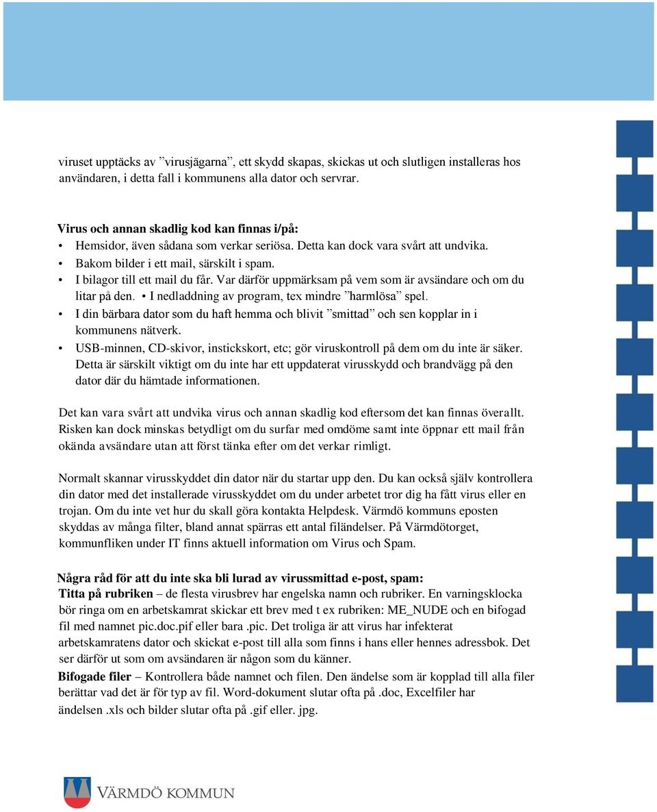 Var därför uppmärksam på vem som är avsändare och om du litar på den. I nedladdning av program, tex mindre harmlösa spel.