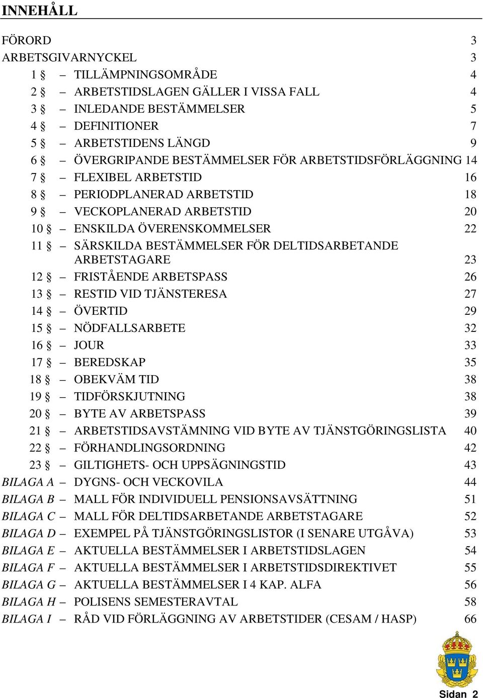 23 12 FRISTÅENDE ARBETSPASS 26 13 RESTID VID TJÄNSTERESA 27 14 ÖVERTID 29 15 NÖDFALLSARBETE 32 16 JOUR 33 17 BEREDSKAP 35 18 OBEKVÄM TID 38 19 TIDFÖRSKJUTNING 38 20 BYTE AV ARBETSPASS 39 21