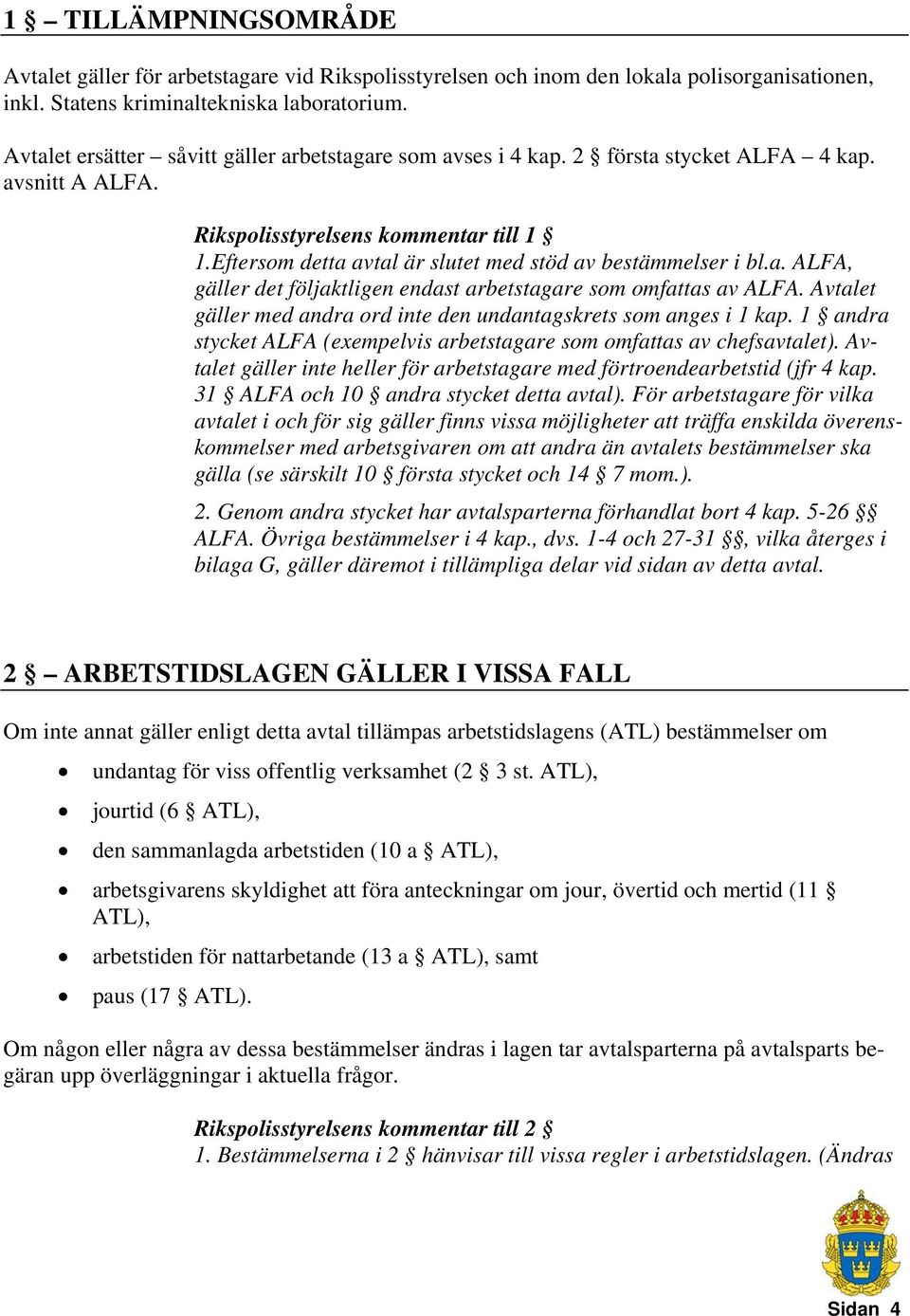 Eftersom detta avtal är slutet med stöd av bestämmelser i bl.a. ALFA, gäller det följaktligen endast arbetstagare som omfattas av ALFA.