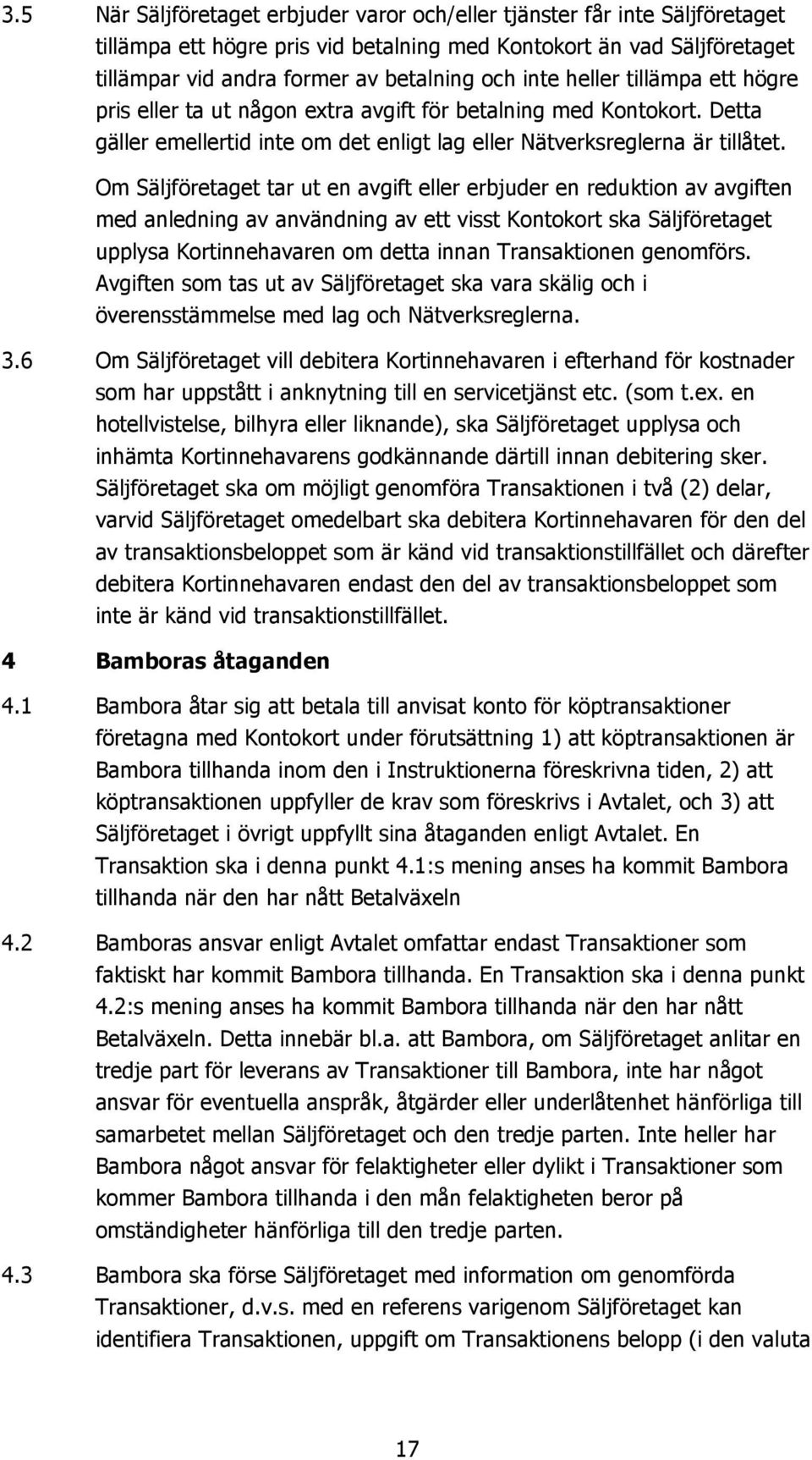 Om Säljföretaget tar ut en avgift eller erbjuder en reduktion av avgiften med anledning av användning av ett visst Kontokort ska Säljföretaget upplysa Kortinnehavaren om detta innan Transaktionen