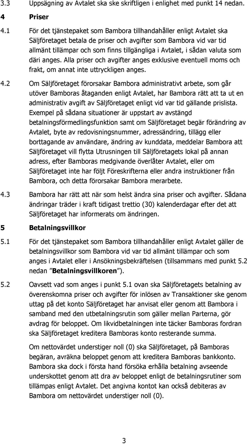 sådan valuta som däri anges. Alla priser och avgifter anges exklusive eventuell moms och frakt, om annat inte uttryckligen anges. 4.