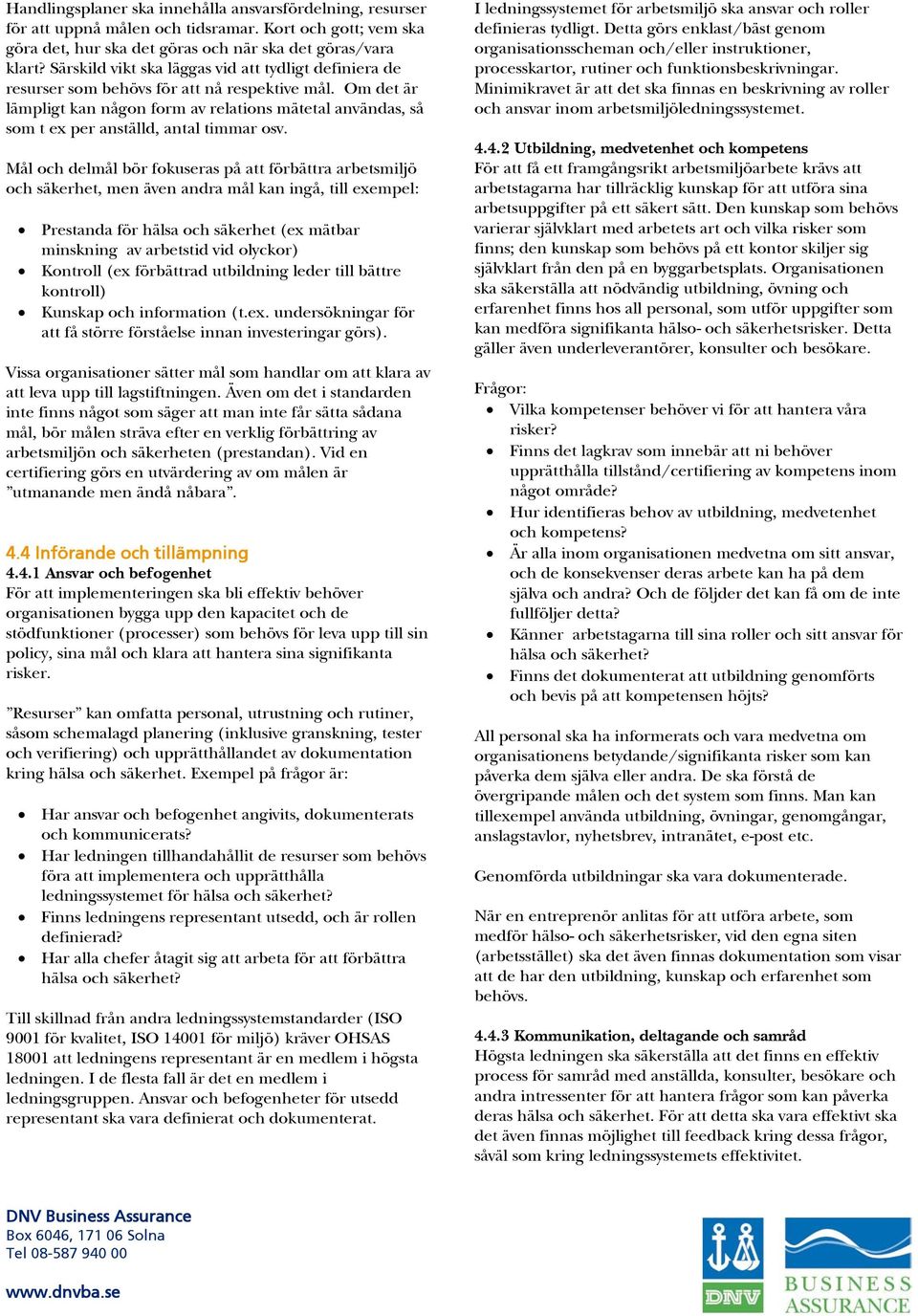 Om det är lämpligt kan någon form av relations mätetal användas, så som t ex per anställd, antal timmar osv.
