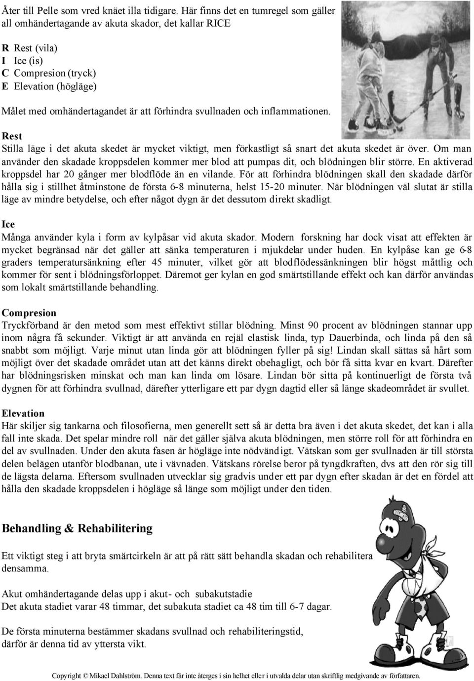 förhindra svullnaden och inflammationen. Rest Stilla läge i det akuta skedet är mycket viktigt, men förkastligt så snart det akuta skedet är över.