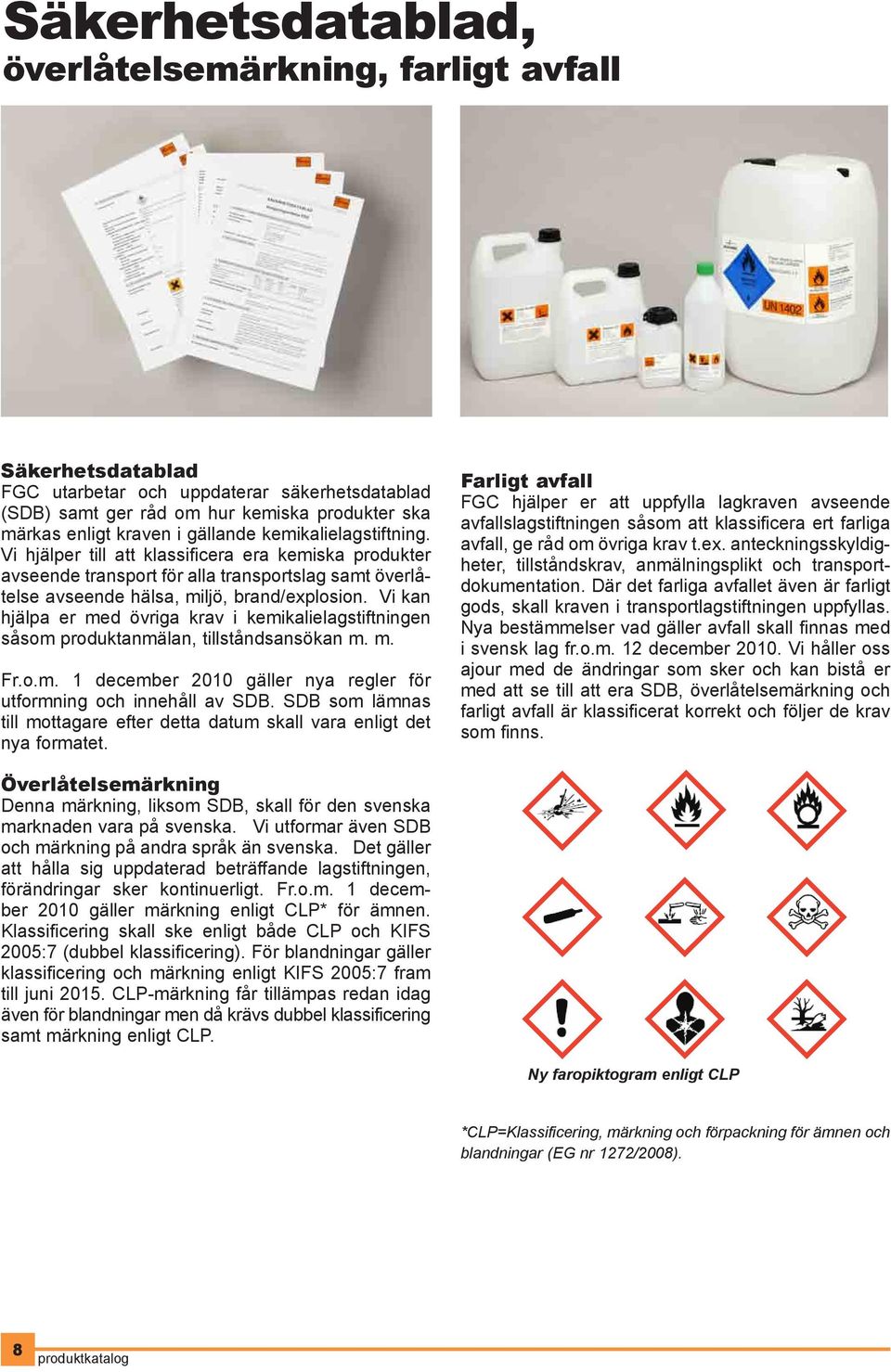 Vi kan hjälpa er med övriga krav i kemikalielagstiftningen såsom produktanmälan, tillståndsansökan m. m. Fr.o.m. 1 december 2010 gäller nya regler för utformning och innehåll av SDB.