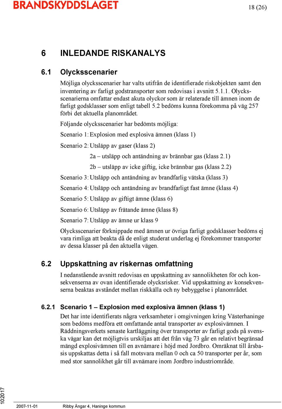 Följande olycksscenarier har bedömts möjliga: Scenario 1: Explosion med explosiva ämnen (klass 1) Scenario 2: Utsläpp av gaser (klass 2) 2a utsläpp och antändning av brännbar gas (klass 2.