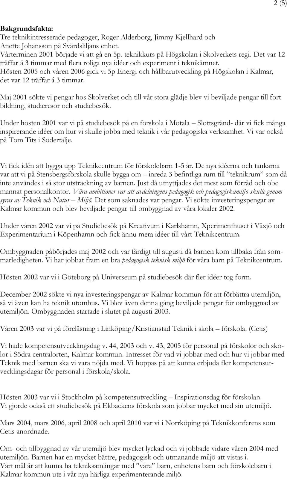 Hösten 2005 och våren 2006 gick vi 5p Energi och hållbarutveckling på Högskolan i Kalmar, det var 12 träffar á 3 timmar.