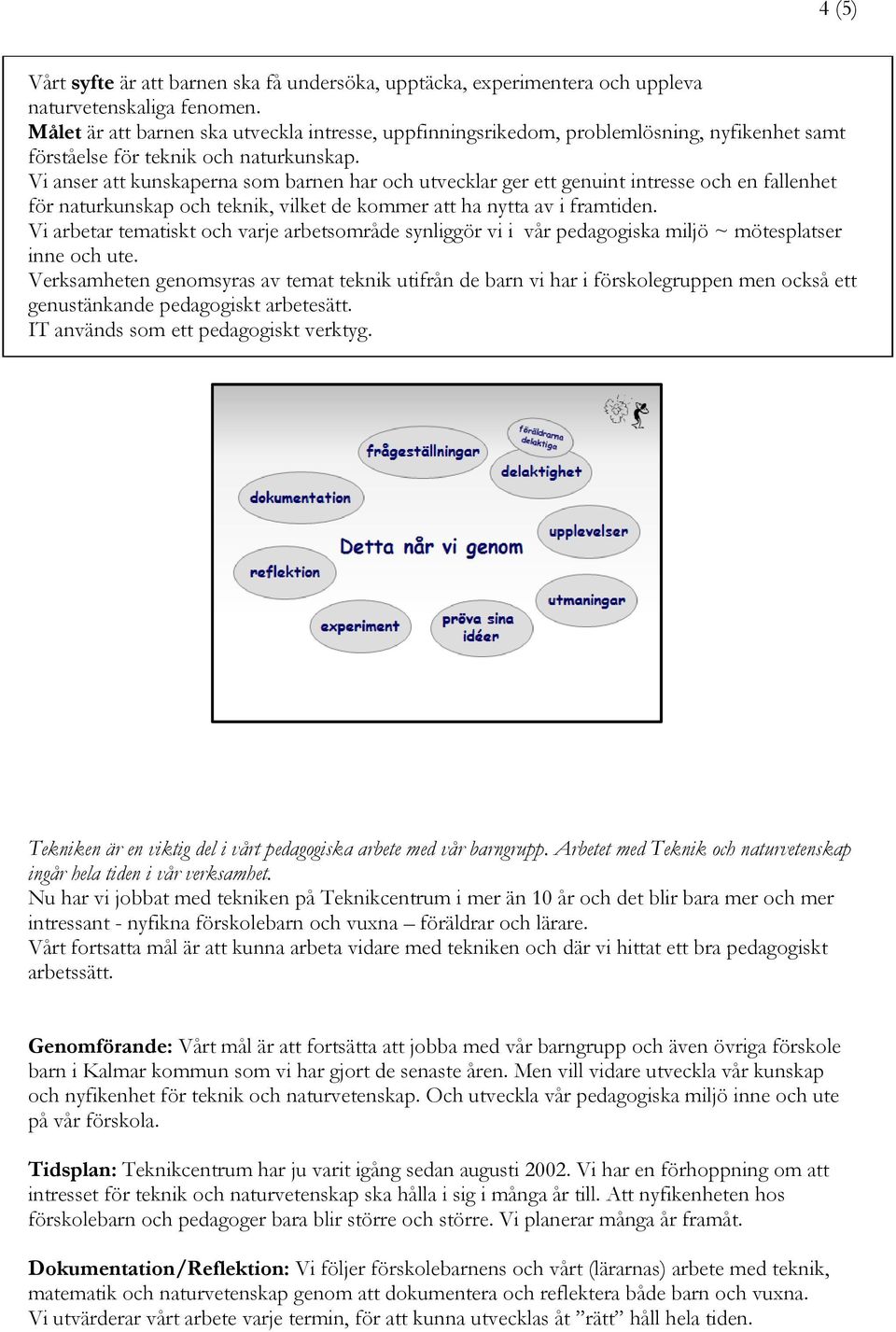 Vi anser att kunskaperna som barnen har och utvecklar ger ett genuint intresse och en fallenhet för naturkunskap och teknik, vilket de kommer att ha nytta av i framtiden.