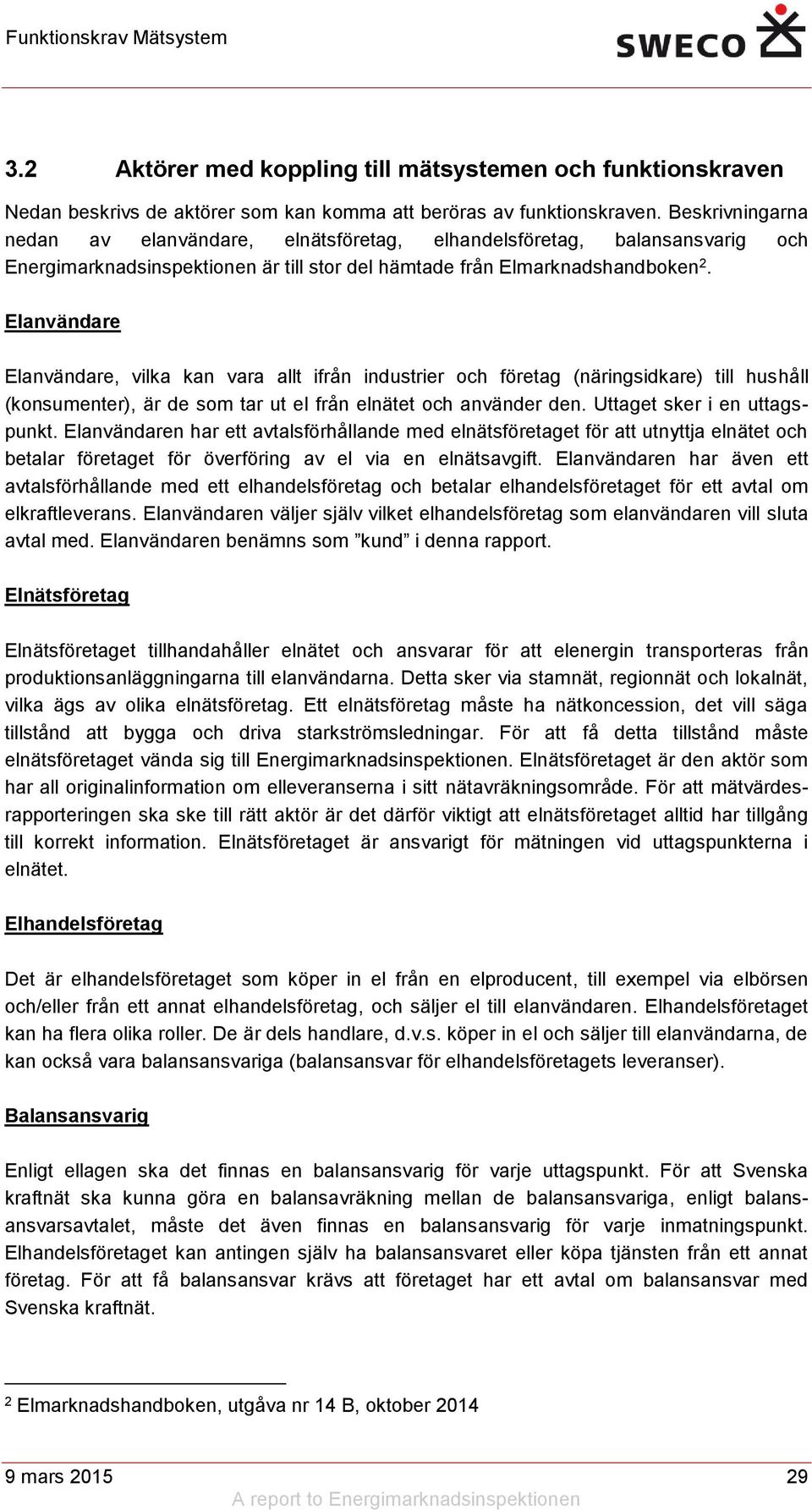 Elanvändare Elanvändare, vilka kan vara allt ifrån industrier och företag (näringsidkare) till hushåll (konsumenter), är de som tar ut el från elnätet och använder den. Uttaget sker i en uttagspunkt.