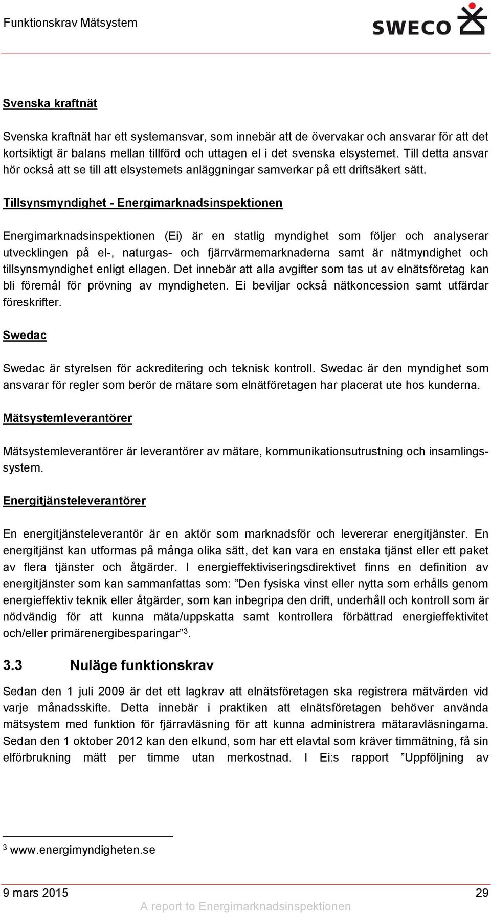 Tillsynsmyndighet - Energimarknadsinspektionen Energimarknadsinspektionen (Ei) är en statlig myndighet som följer och analyserar utvecklingen på el-, naturgas- och fjärrvärmemarknaderna samt är