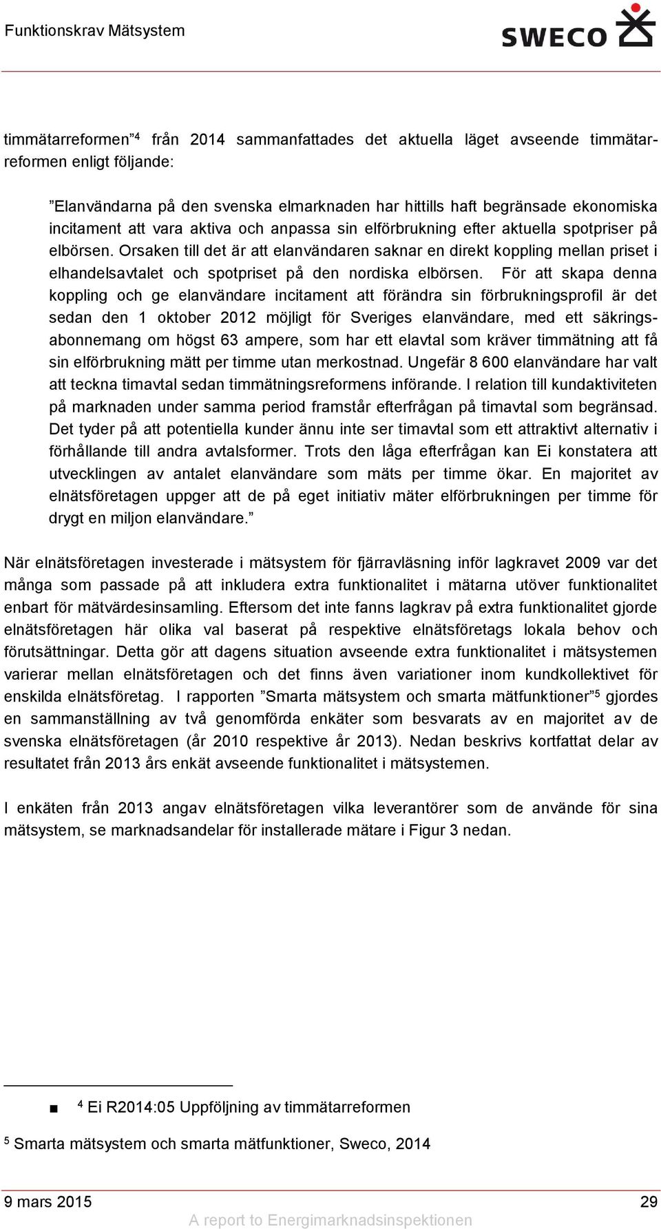 Orsaken till det är att elanvändaren saknar en direkt koppling mellan priset i elhandelsavtalet och spotpriset på den nordiska elbörsen.