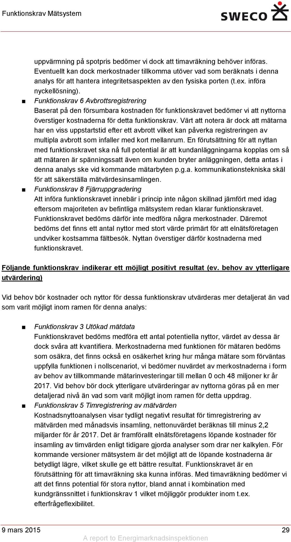 Funktionskrav 6 Avbrottsregistrering Baserat på den försumbara kostnaden för funktionskravet bedömer vi att nyttorna överstiger kostnaderna för detta funktionskrav.