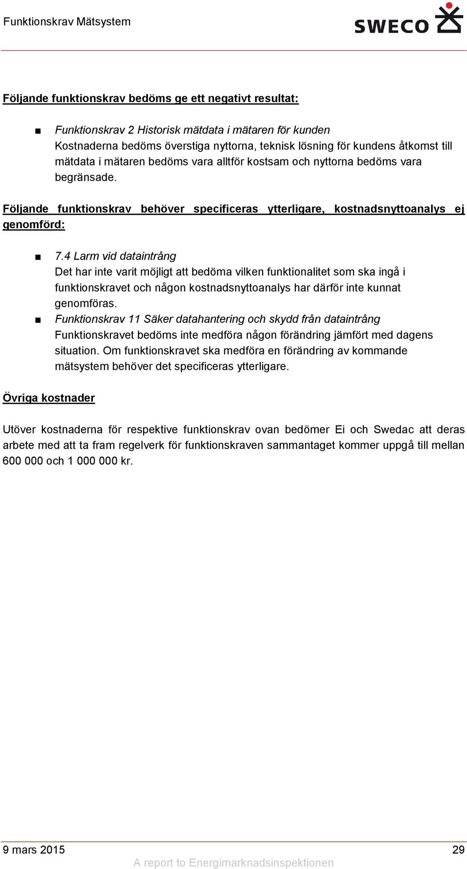 4 Larm vid dataintrång Det har inte varit möjligt att bedöma vilken funktionalitet som ska ingå i funktionskravet och någon kostnadsnyttoanalys har därför inte kunnat genomföras.