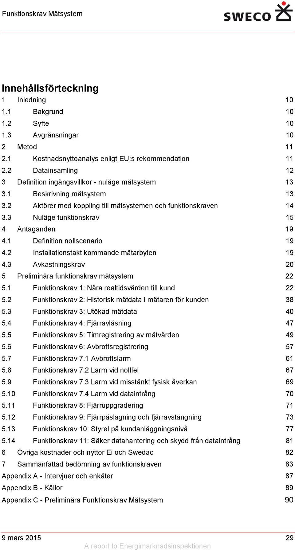 3 Nuläge funktionskrav 15 4 Antaganden 19 4.1 Definition nollscenario 19 4.2 Installationstakt kommande mätarbyten 19 4.3 Avkastningskrav 20 5 Preliminära funktionskrav mätsystem 22 5.