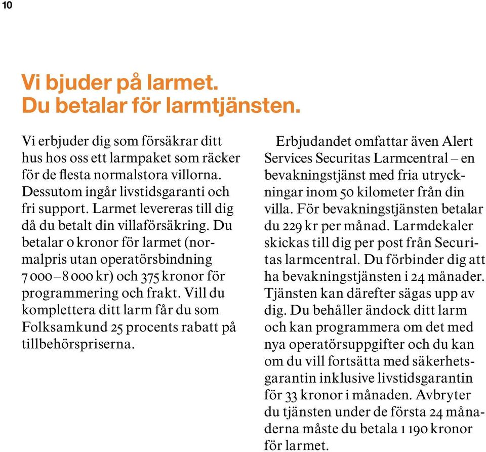 Du betalar 0 kronor för larmet (normalpris utan operatörsbindning 7 000 8 000 kr) och 375 kronor för programmering och frakt.