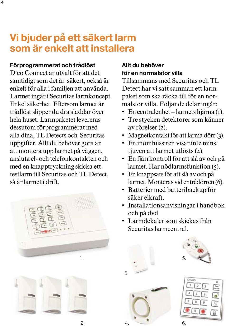 Larmpaketet levereras dessutom förprogrammerat med alla dina, TL Detects och Securitas uppgifter.