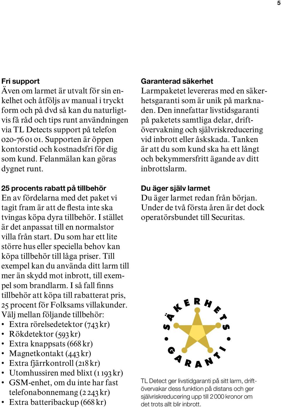 25 procents rabatt på tillbehör En av fördelarna med det paket vi tagit fram är att de flesta inte ska tvingas köpa dyra tillbehör. I stället är det anpassat till en normalstor villa från start.