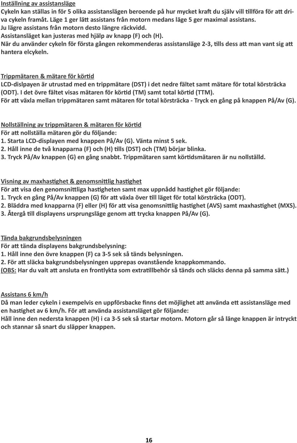 När du använder cykeln för första gången rekommenderas assistansläge 2-3, tills dess att man vant sig att hantera elcykeln.