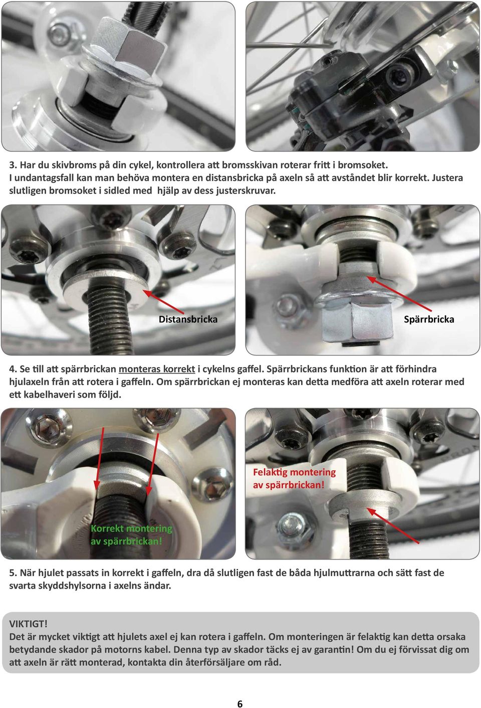 Spärrbrickans funktion är att förhindra hjulaxeln från att rotera i gaffeln. Om spärrbrickan ej monteras kan detta medföra att axeln roterar med ett kabelhaveri som följd.