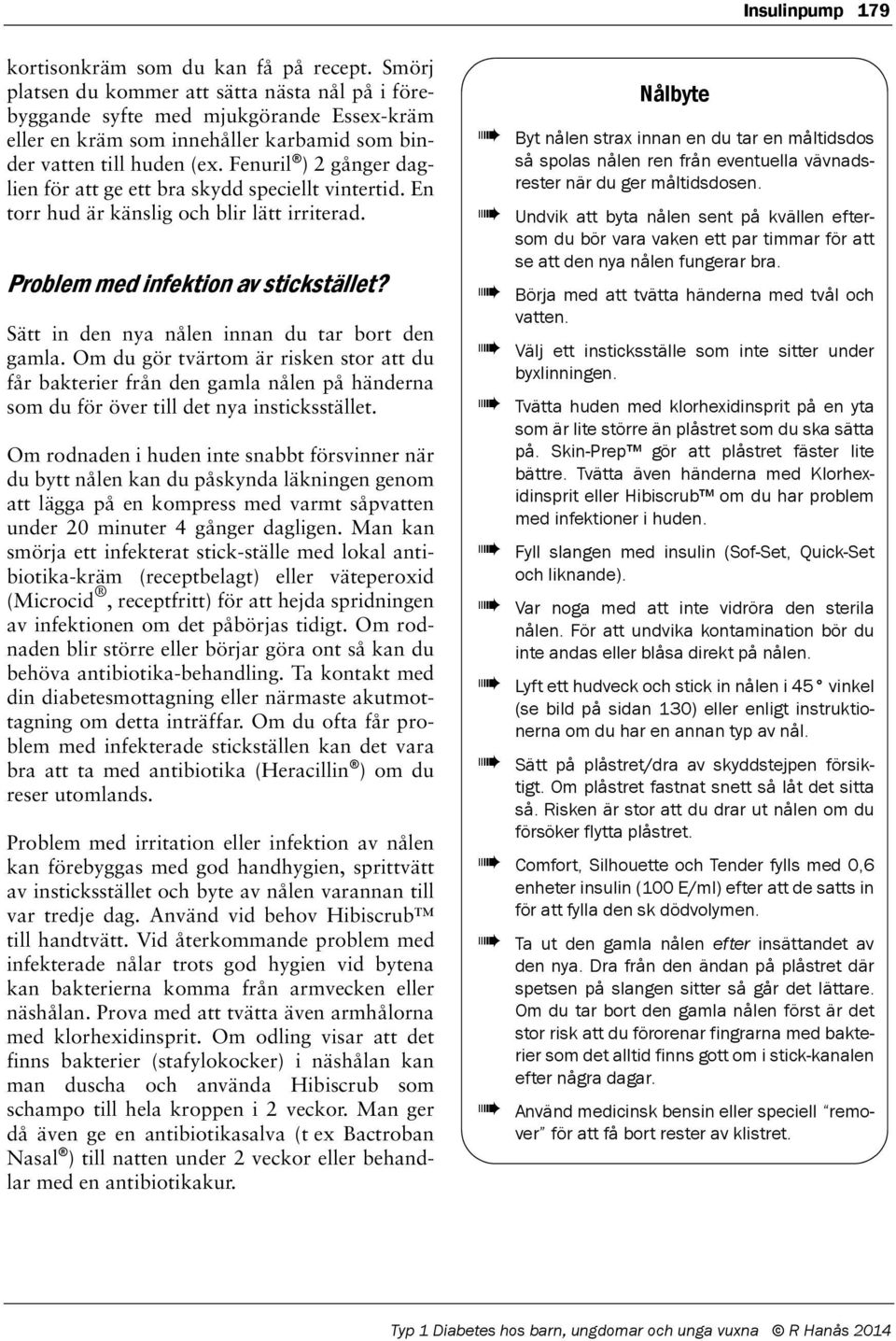 Fenuril ) 2 gånger daglien för att ge ett bra skydd speciellt vintertid. En torr hud är känslig och blir lätt irriterad. Problem med infektion av stickstället?