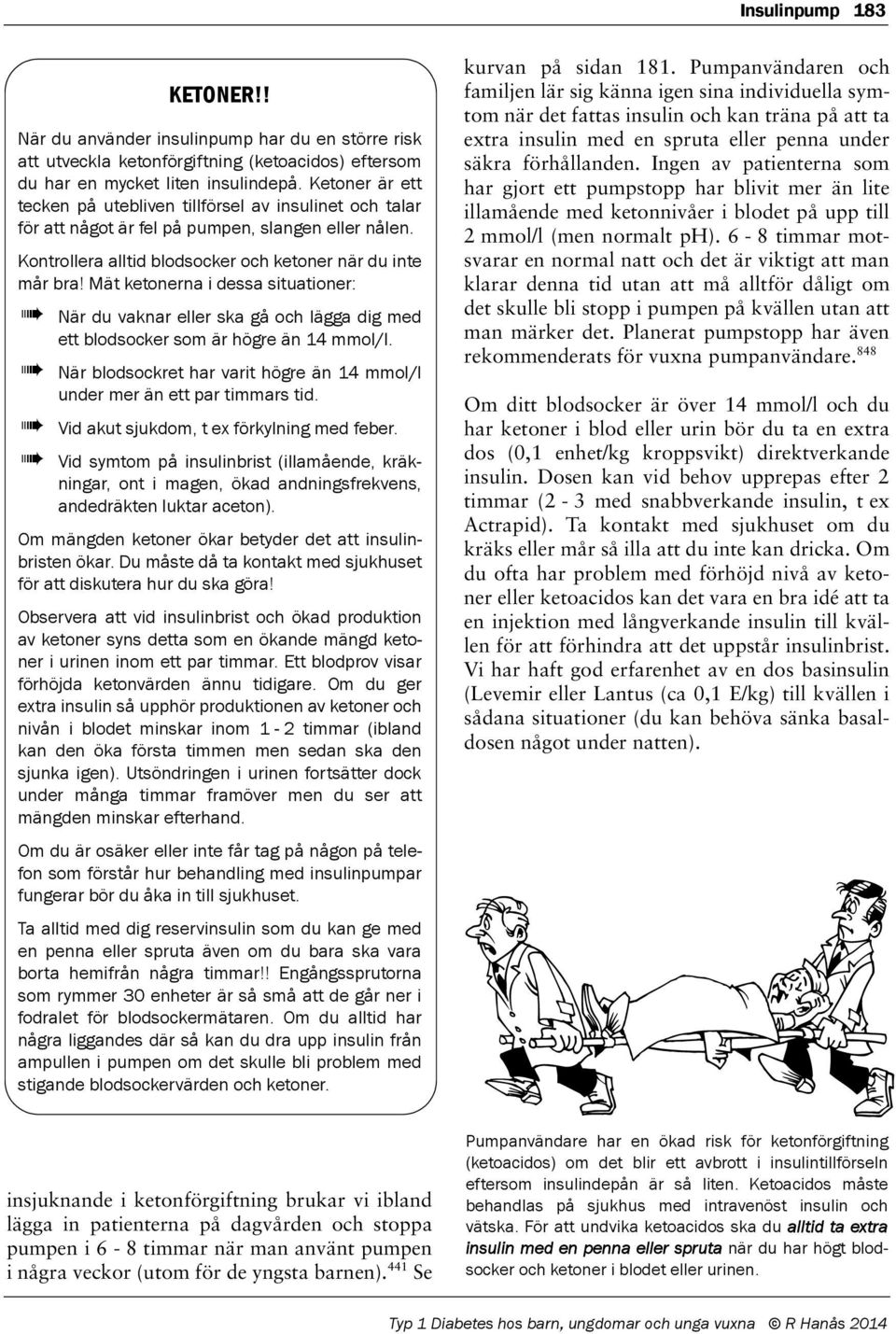 Mät ketonerna i dessa situationer: När du vaknar eller ska gå och lägga dig med ett blodsocker som är högre än 14 mmol/l. När blodsockret har varit högre än 14 mmol/l under mer än ett par timmars tid.