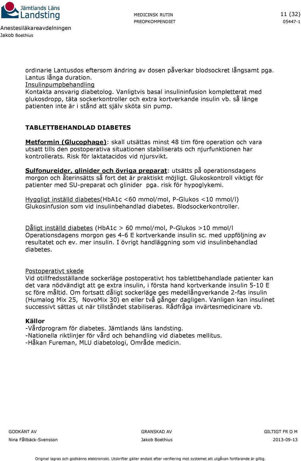 TABLETTBEHANDLAD DIABETES Metformin (Glucophage): skall utsättas minst 48 tim före operation och vara utsatt tills den postoperativa situationen stabiliserats och njurfunktionen har kontrollerats.