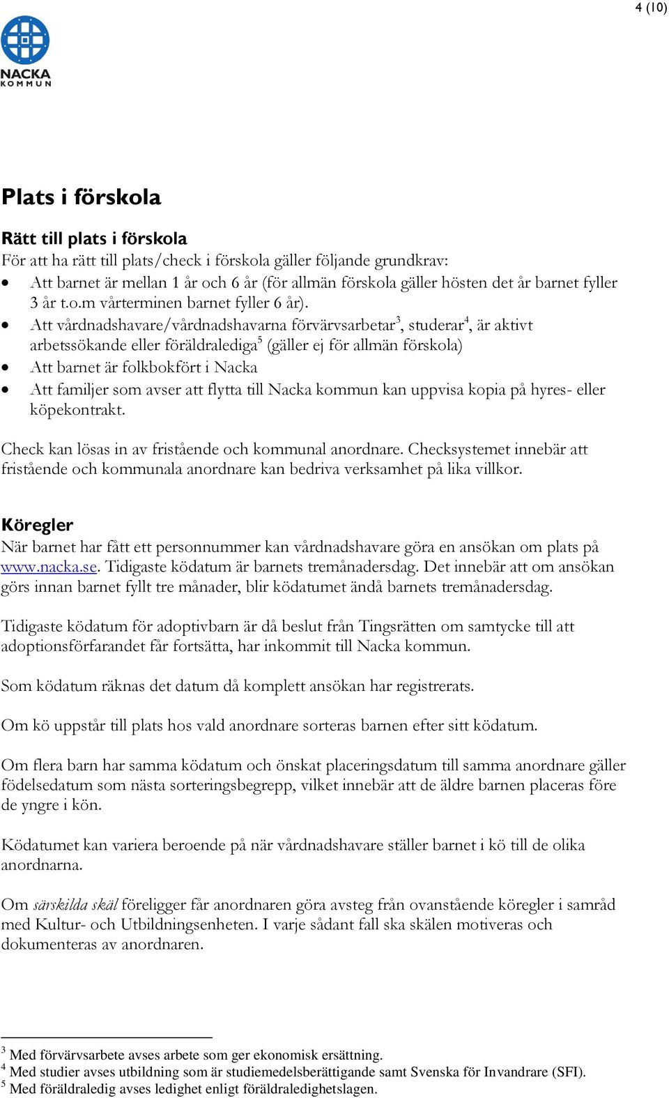 Att vårdnadshavare/vårdnadshavarna förvärvsarbetar 3, studerar 4, är aktivt arbetssökande eller föräldralediga 5 (gäller ej för allmän förskola) Att barnet är folkbokfört i Nacka Att familjer som