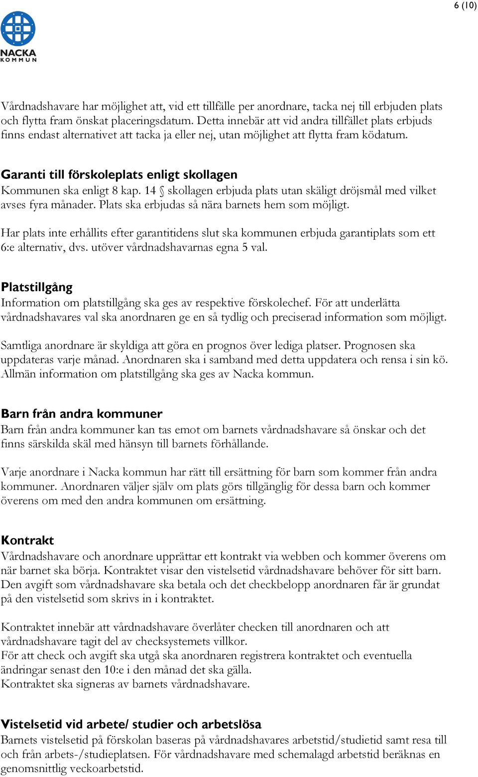 Garanti till förskoleplats enligt skollagen Kommunen ska enligt 8 kap. 14 skollagen erbjuda plats utan skäligt dröjsmål med vilket avses fyra månader.