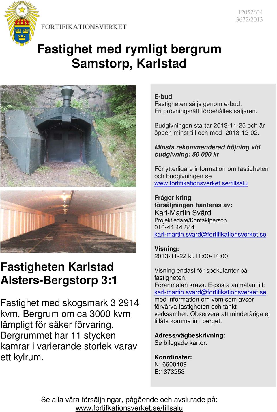 fortifikationsverket.se/tillsalu Frågor kring försäljningen hanteras av: Karl-Martin Svärd Projektledare/Kontaktperson 010-44 44 844 karl-martin.svard@fortifikationsverket.