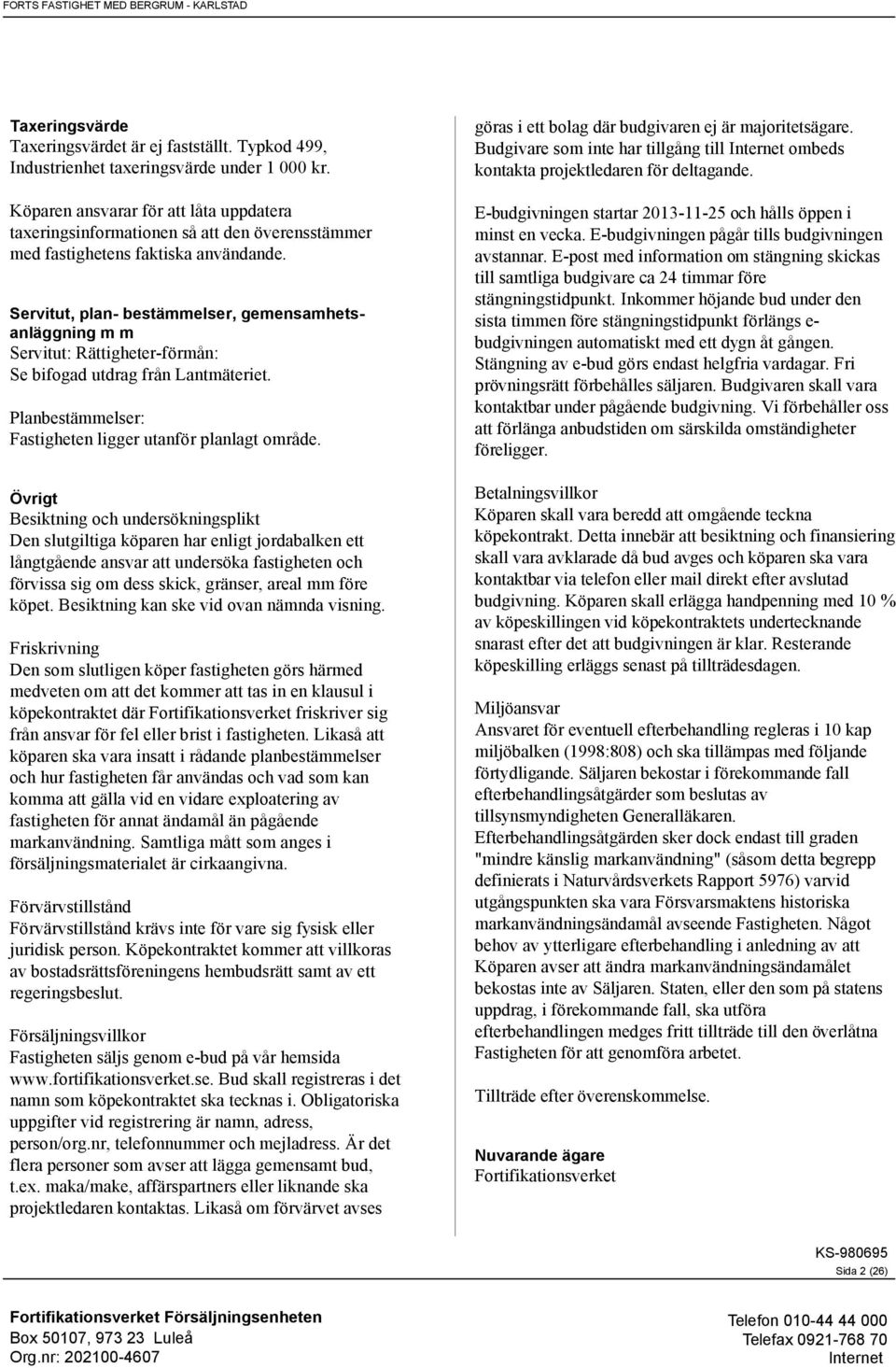 Servitut, plan- bestämmelser, gemensamhetsanläggning m m Servitut: Rättigheter-förmån: Se bifogad utdrag från Lantmäteriet. Planbestämmelser: Fastigheten ligger utanför planlagt område.