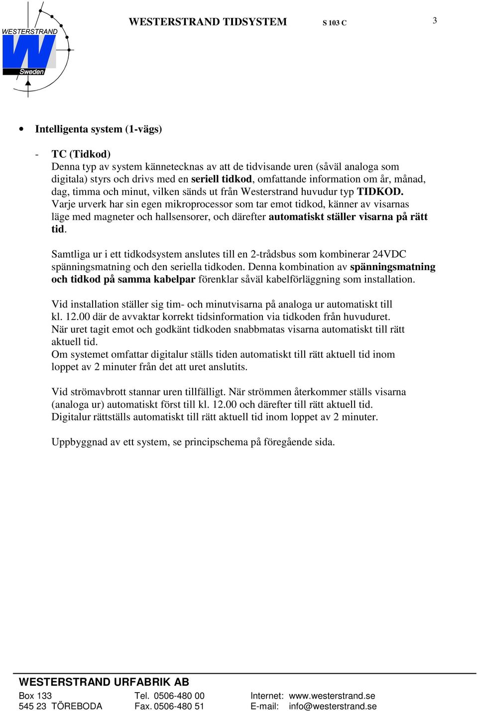 Varje urverk har sin egen mikroprocessor som tar emot tidkod, känner av visarnas läge med magneter och hallsensorer, och därefter automatiskt ställer visarna på rätt tid.