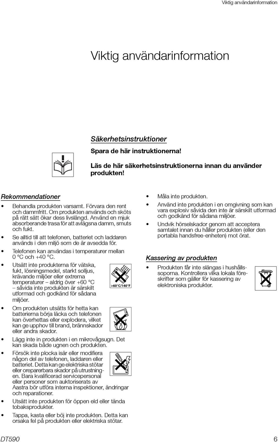 Använd en mjuk absorberande trasa för att avlägsna damm, smuts och fukt. Se alltid till att telefonen, batteriet och laddaren används i den miljö som de är avsedda för.