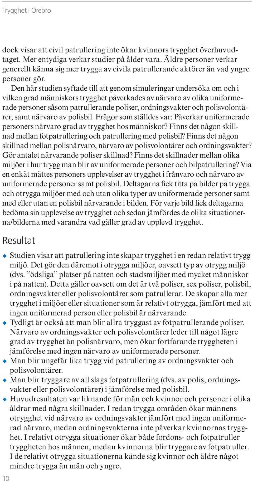 Den här studien syftade till att genom simuleringar undersöka om och i vilken grad människors trygghet påverkades av närvaro av olika uniformerade personer såsom patrullerande poliser, ordningsvakter