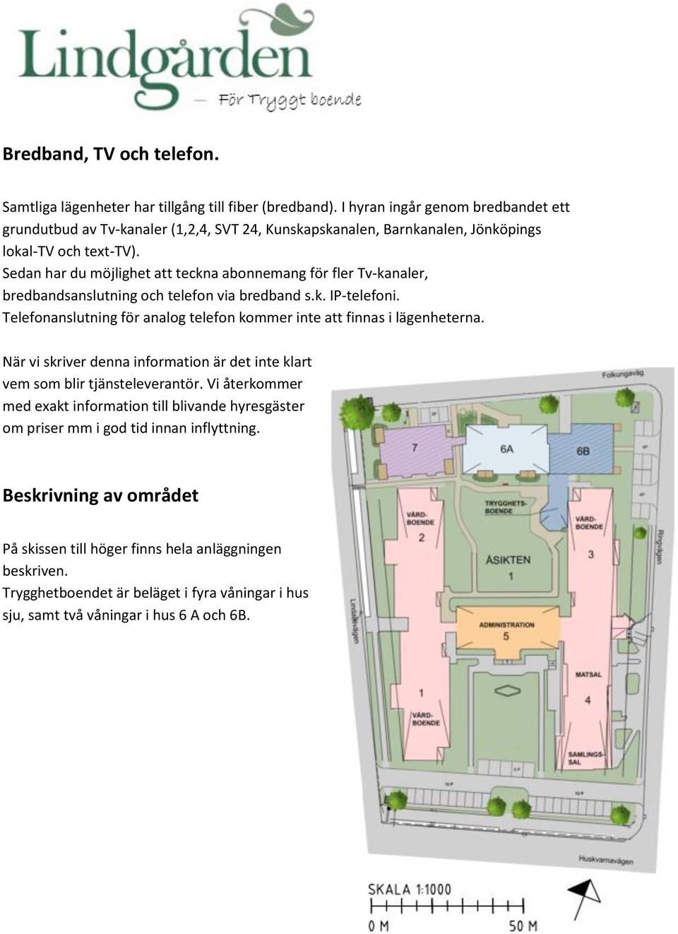 Sedan har du möjlighet att teckna abonnemang för fler Tv-kanaler, bredbandsanslutning och telefon via bredband s.k. IP-telefoni.