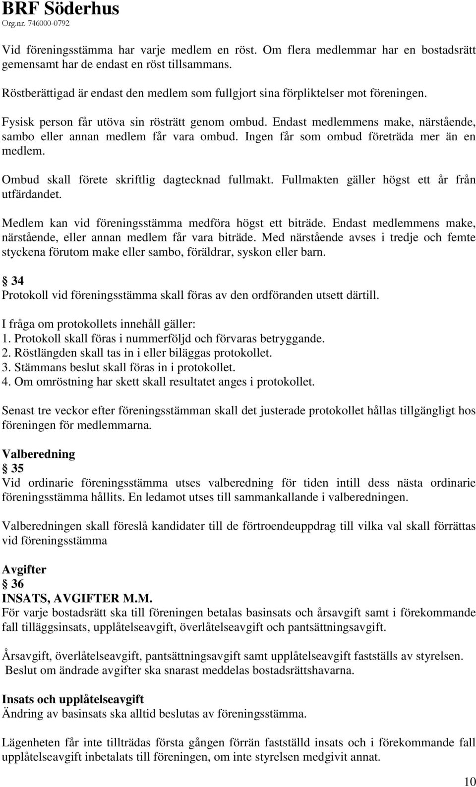 Endast medlemmens make, närstående, sambo eller annan medlem får vara ombud. Ingen får som ombud företräda mer än en medlem. Ombud skall förete skriftlig dagtecknad fullmakt.