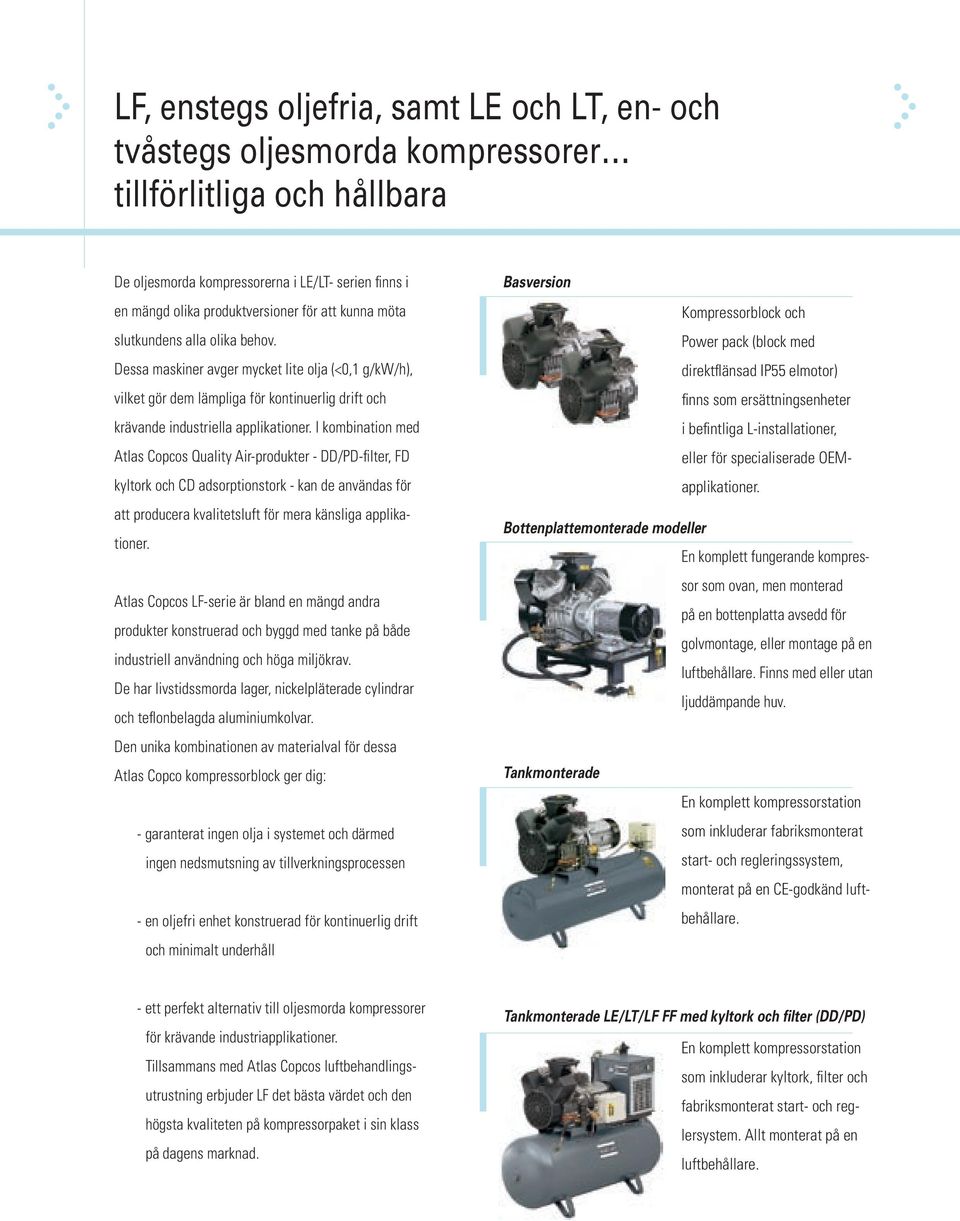 I kombination med Atlas Copcos Quality Airprodukter DD/PDfilter, FD kyltork och CD adsorptionstork kan de användas för att producera kvalitetsluft för mera känsliga applikationer.