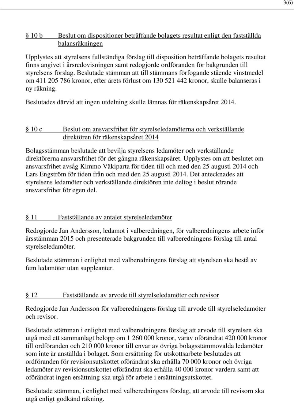 Beslutade stämman att till stämmans förfogande stående vinstmedel om 411 205 786 kronor, efter årets förlust om 130 521 442 kronor, skulle balanseras i ny räkning.