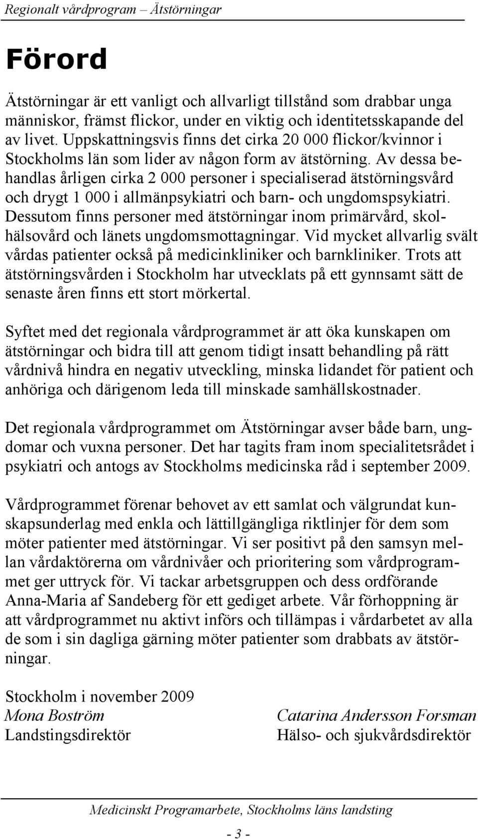 Av dessa behandlas årligen cirka 2 000 personer i specialiserad ätstörningsvård och drygt 1 000 i allmänpsykiatri och barn- och ungdomspsykiatri.