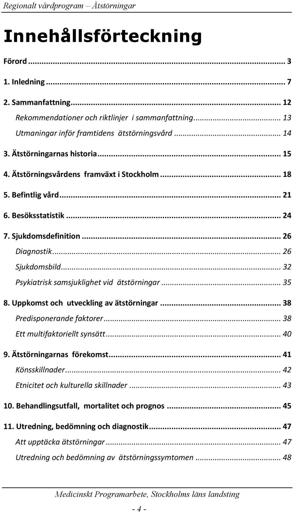 .. 32 Psykiatrisk samsjuklighet vid ätstörningar... 35 8. Uppkomst och utveckling av ätstörningar... 38 Predisponerande faktorer... 38 Ett multifaktoriellt synsätt... 40 9. Ätstörningarnas förekomst.