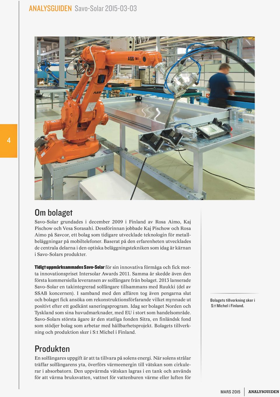 Baserat på den erfarenheten utvecklades de centrala delarna i den optiska beläggningstekniken som idag är kärnan i Savo-Solars produkter.