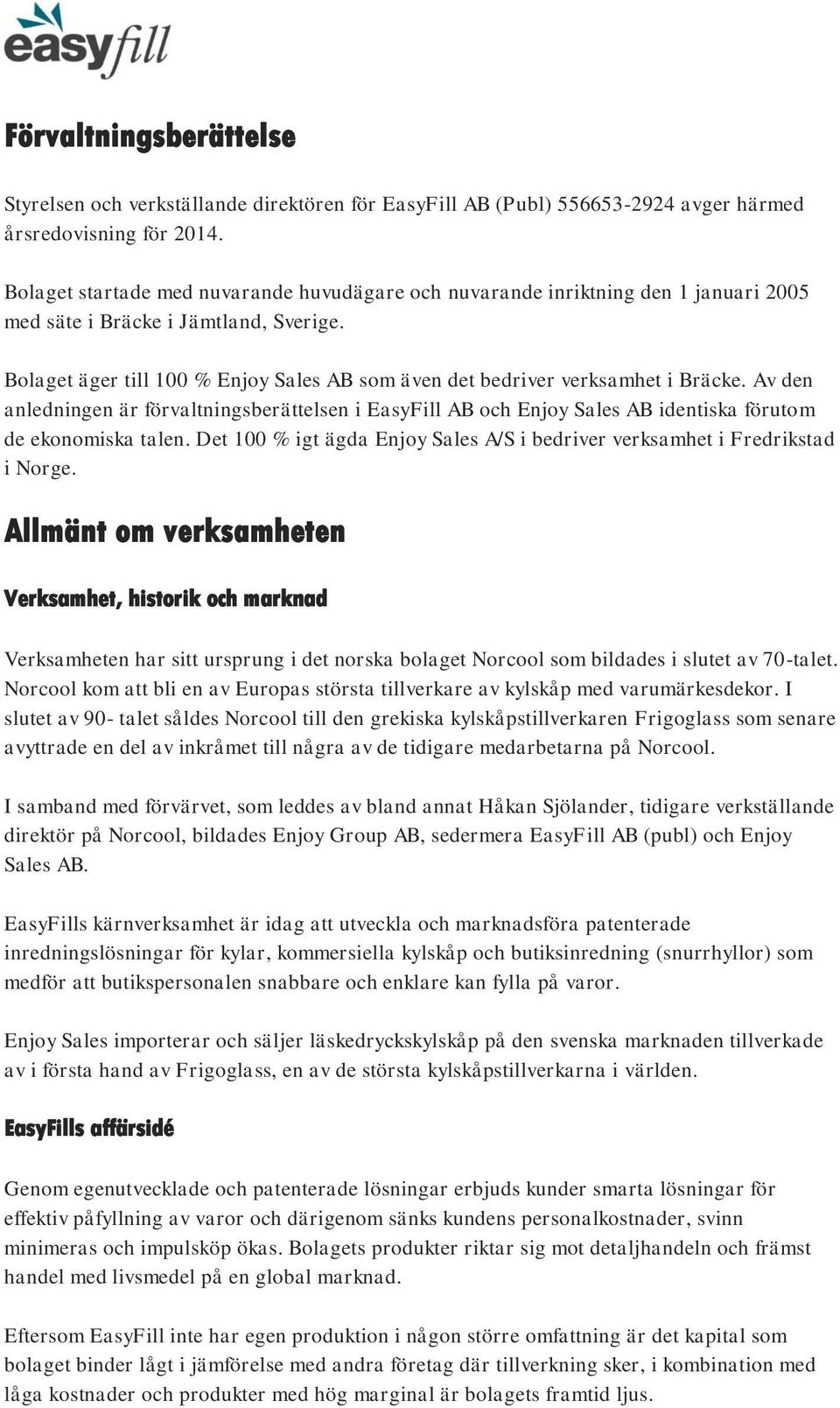 Bolaget äger till 100 % Enjoy Sales AB som även det bedriver verksamhet i Bräcke. Av den anledningen är förvaltningsberättelsen i EasyFill AB och Enjoy Sales AB identiska förutom de ekonomiska talen.