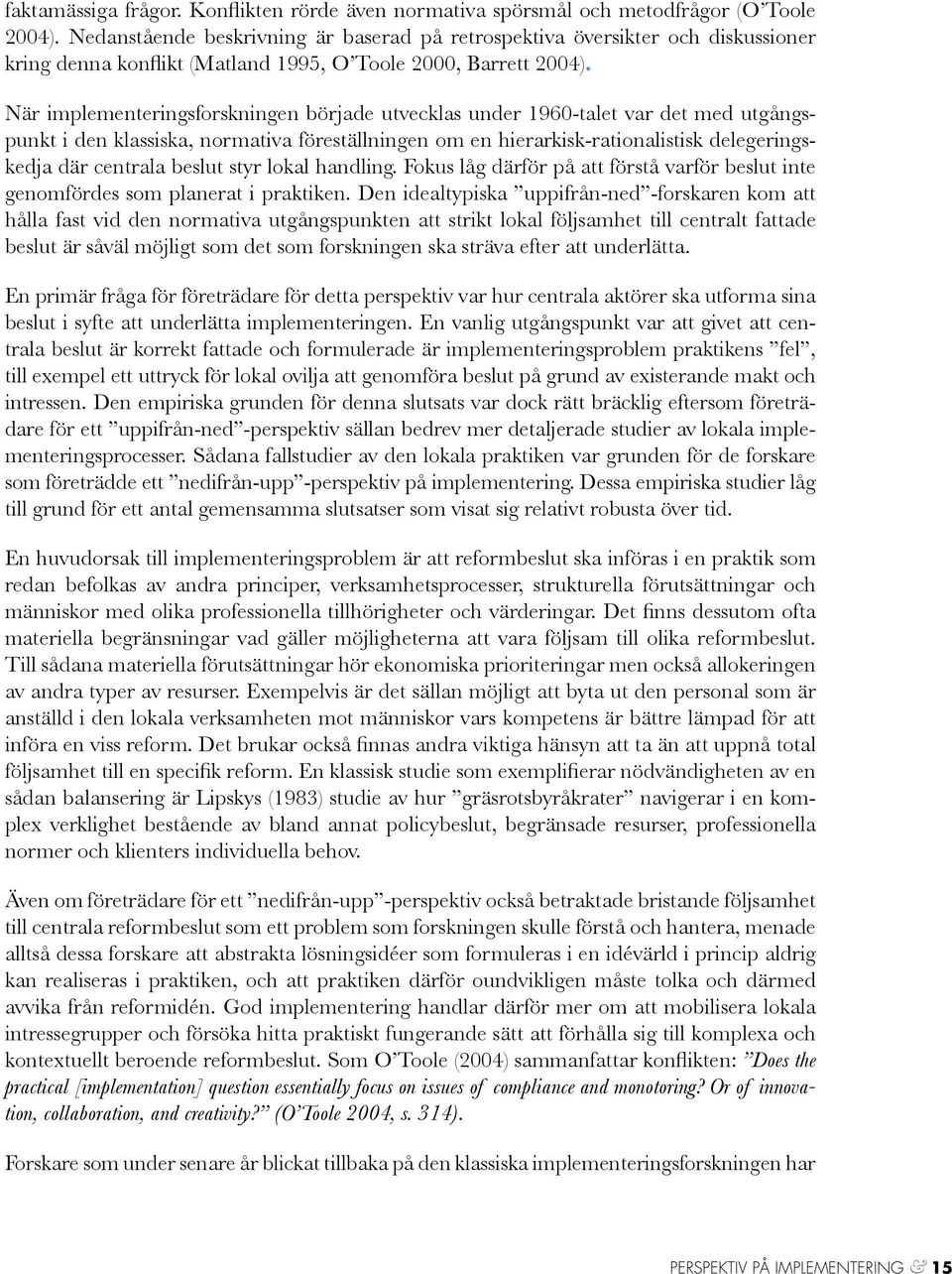 När implementeringsforskningen började utvecklas under 1960-talet var det med utgångspunkt i den klassiska, normativa föreställningen om en hierarkisk-rationalistisk delegeringskedja där centrala