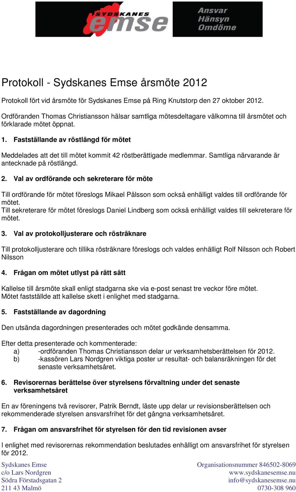 Fastställande av röstlängd för mötet Meddelades att det till mötet kommit 42 röstberättigade medlemmar. Samtliga närvarande är antecknade på röstlängd. 2.