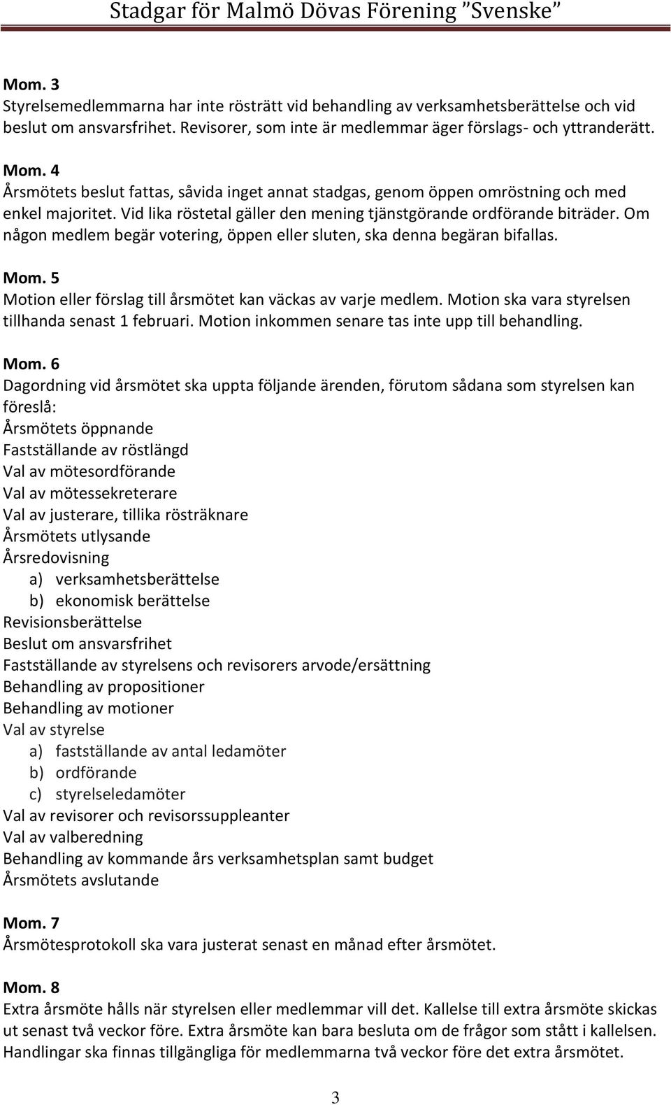 Om någon medlem begär votering, öppen eller sluten, ska denna begäran bifallas. Motion eller förslag till årsmötet kan väckas av varje medlem. Motion ska vara styrelsen tillhanda senast 1 februari.