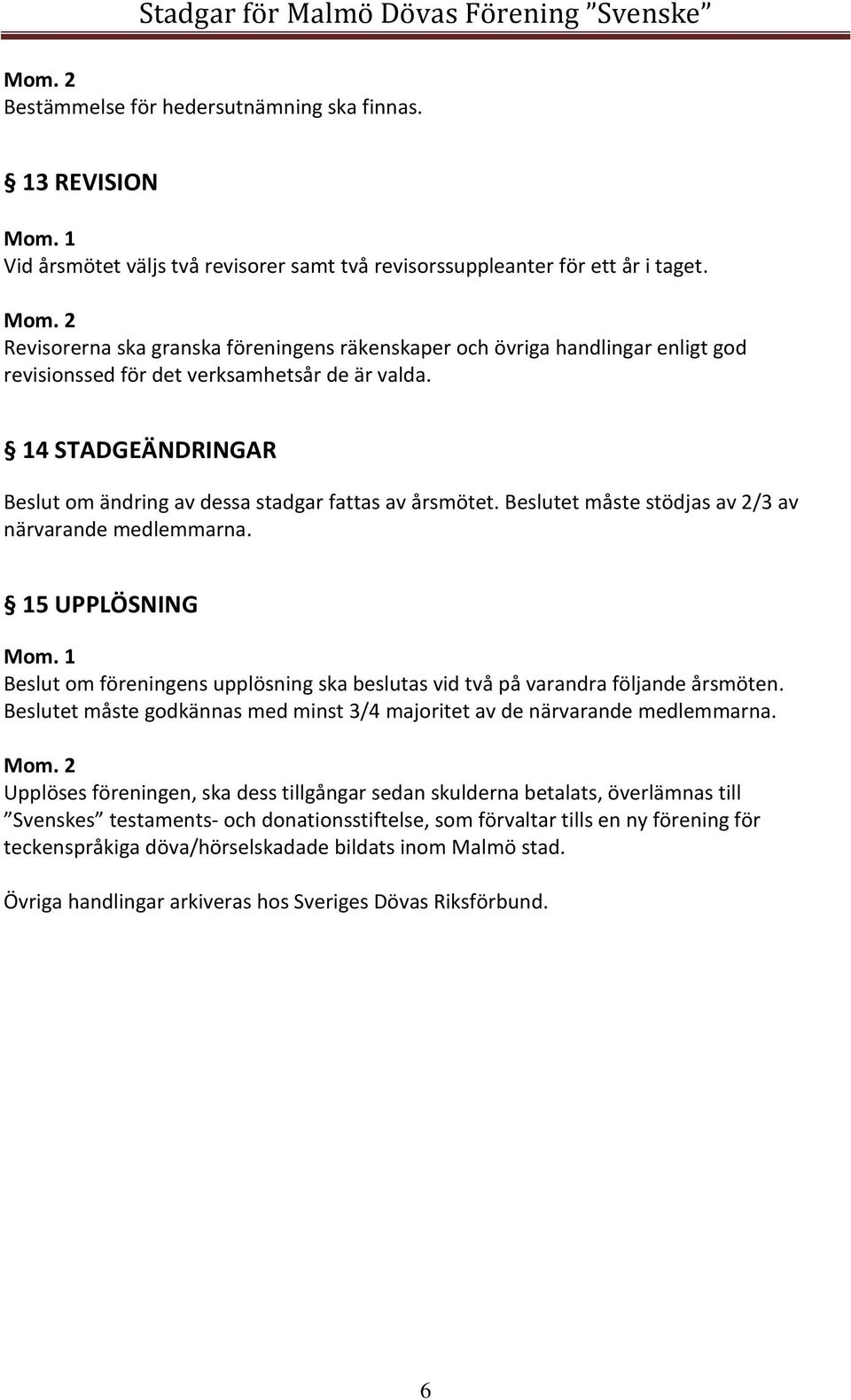 14 STADGEÄNDRINGAR Beslut om ändring av dessa stadgar fattas av årsmötet. Beslutet måste stödjas av 2/3 av närvarande medlemmarna.