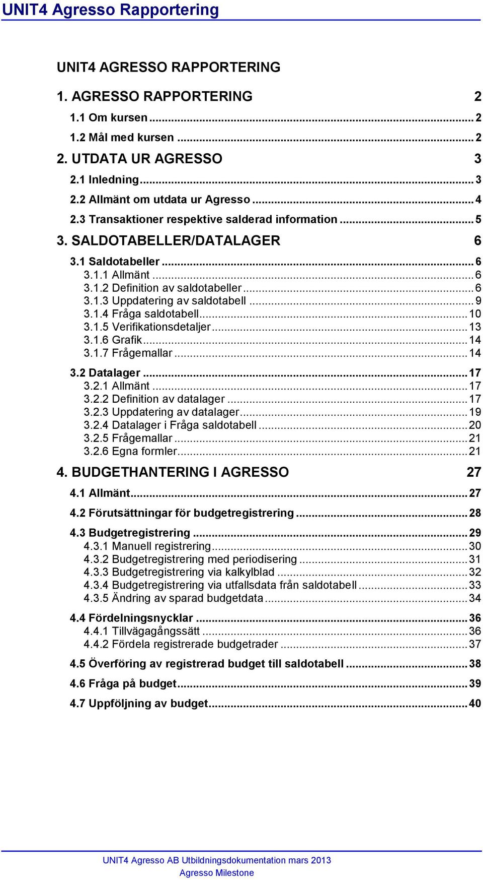 .. 9 3.1.4 Fråga saldotabell... 10 3.1.5 Verifikationsdetaljer... 13 3.1.6 Grafik... 14 3.1.7 Frågemallar... 14 3.2 Datalager... 17 3.2.1 Allmänt... 17 3.2.2 Definition av datalager... 17 3.2.3 Uppdatering av datalager.
