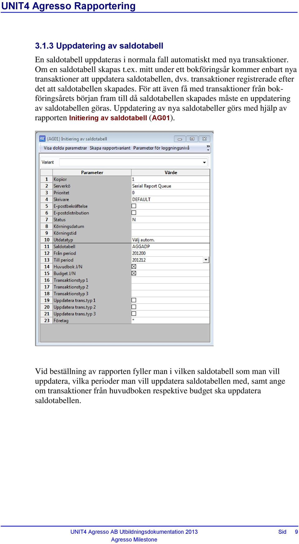 För att även få med transaktioner från bokföringsårets början fram till då saldotabellen skapades måste en uppdatering av saldotabellen göras.