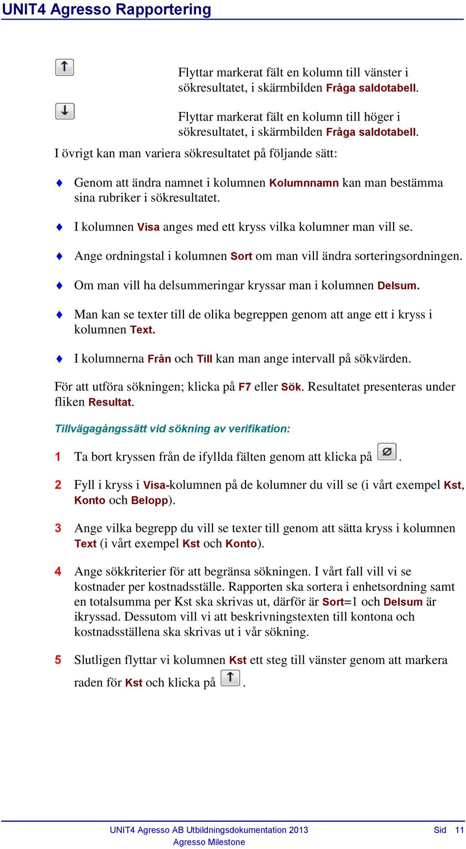 I kolumnen Visa anges med ett kryss vilka kolumner man vill se. Ange ordningstal i kolumnen Sort om man vill ändra sorteringsordningen. Om man vill ha delsummeringar kryssar man i kolumnen Delsum.