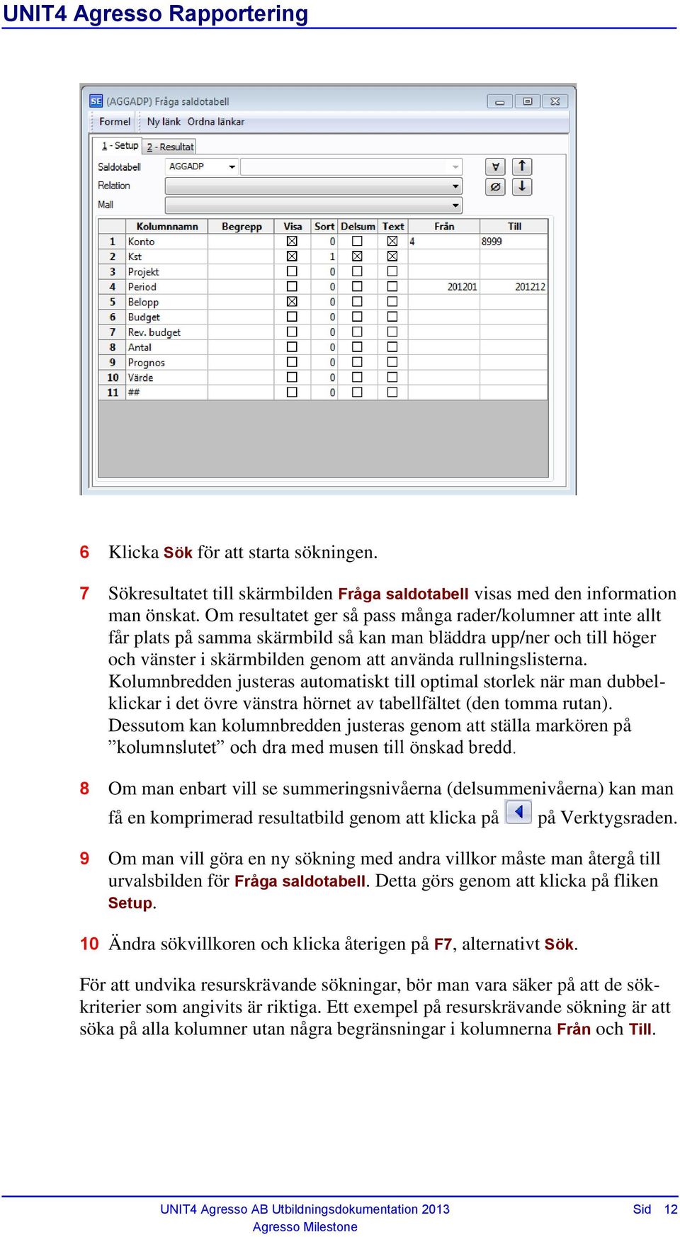 Kolumnbredden justeras automatiskt till optimal storlek när man dubbelklickar i det övre vänstra hörnet av tabellfältet (den tomma rutan).